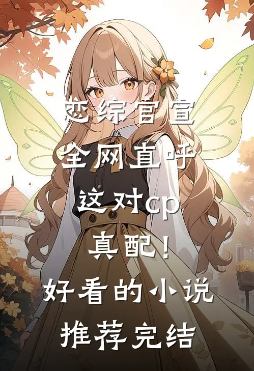 恋综官宣，全网直呼这对cp真配！好看的小说推荐完结