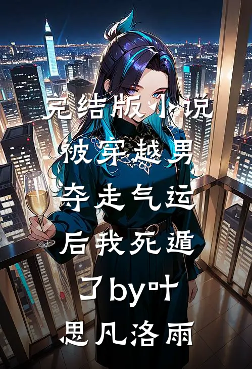 完结版小说被穿越男夺走气运后我死遁了by叶思凡洛雨