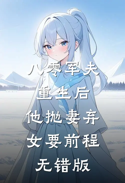八零军夫重生后，他抛妻弃女要前程无错版
