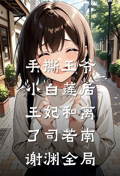 手撕王爷小白莲后，王妃和离了司若南谢渊全局