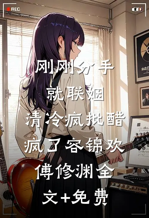 刚刚分手就联姻，清冷疯批醋疯了容锦欢傅修渊全文+免费