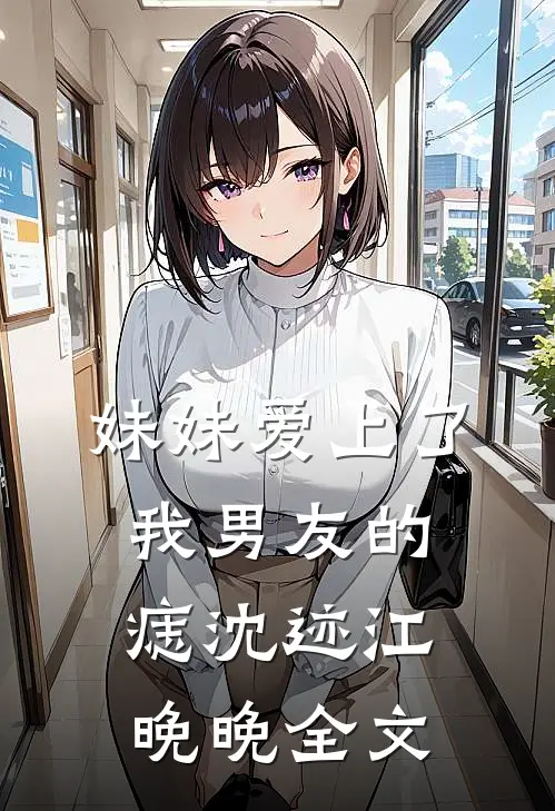 妹妹爱上了我男友的痣沈迹江晚晚全文