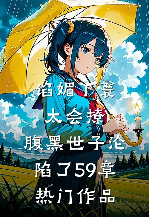 谄媚丫鬟太会撩,腹黑世子沦陷了 59章热门作品