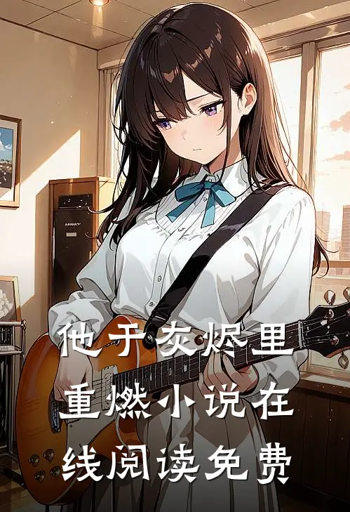 他于灰烬里重燃小说在线阅读免费