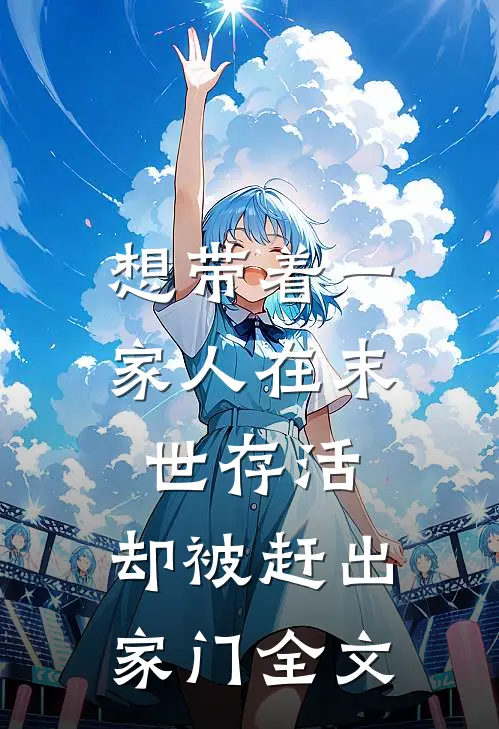 想带着一家人在末世存活，却被赶出家门全文