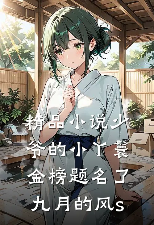 精品小说少爷的小丫鬟金榜题名了九月的风s