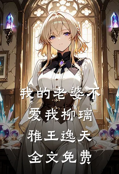 我的老婆不爱我柳璃雅王逸天全文免费