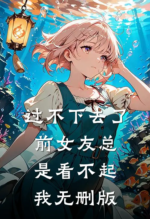 过不下去了，前女友总是看不起我无删版