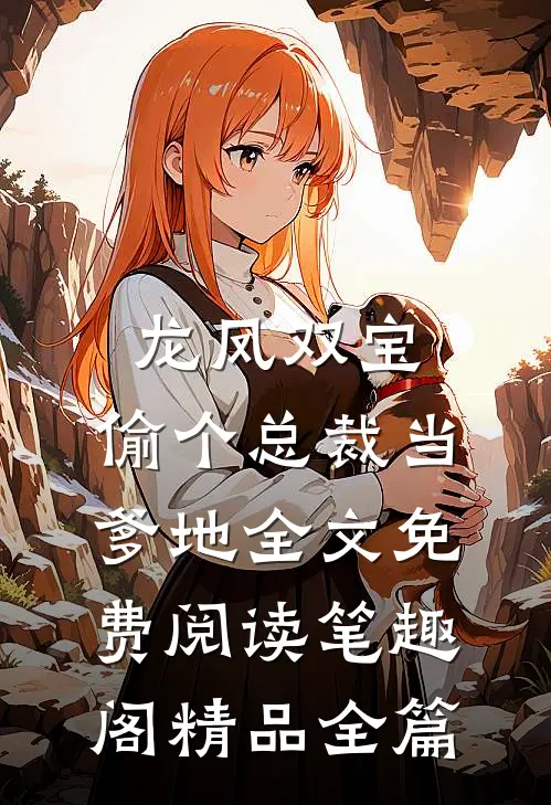 龙凤双宝:偷个总裁当爹地全文免费阅读笔趣阁精品全篇