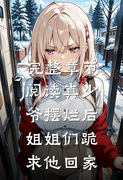 完整章节阅读真少爷摆烂后，姐姐们跪求他回家