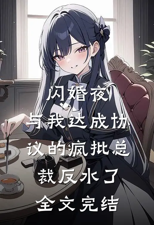 闪婚夜，与我达成协议的疯批总裁反水了全文完结
