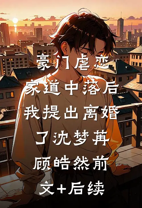 豪门虐恋：家道中落后我提出离婚了沈梦苒顾皓然前文+后续