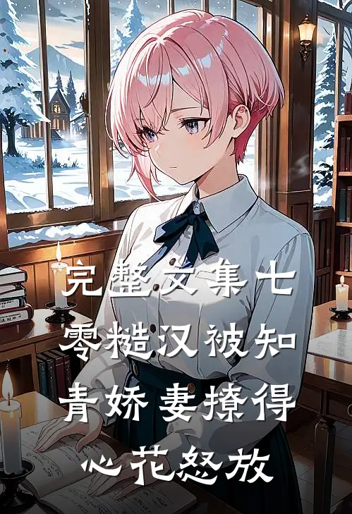 完整文集七零糙汉被知青娇妻撩得心花怒放