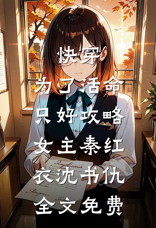 快穿：为了活命，只好攻略女主秦红衣沈书仇全文免费