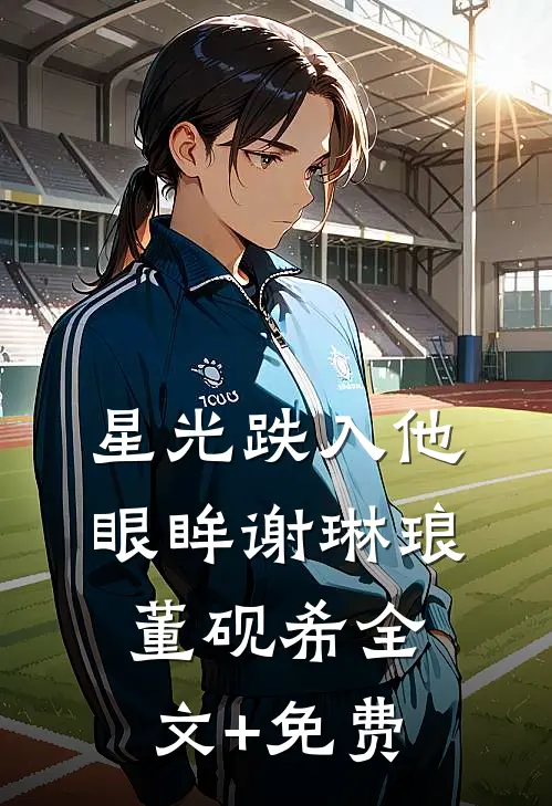 星光跌入他眼眸谢琳琅董砚希全文+免费