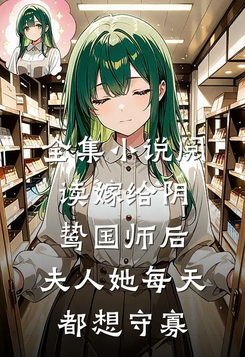 全集小说阅读嫁给阴鸷国师后，夫人她每天都想守寡
