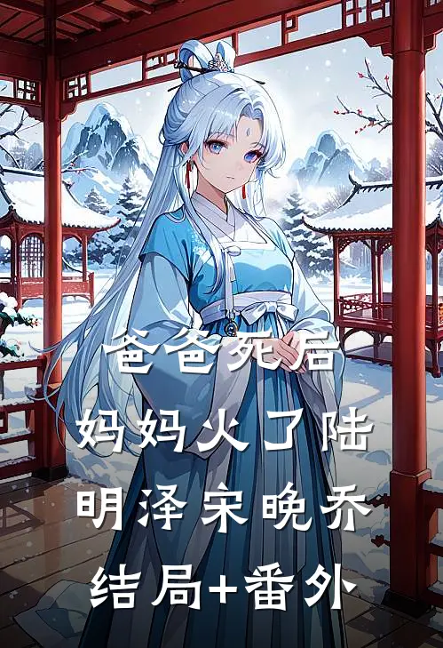 爸爸死后，妈妈火了陆明泽宋晚乔结局+番外