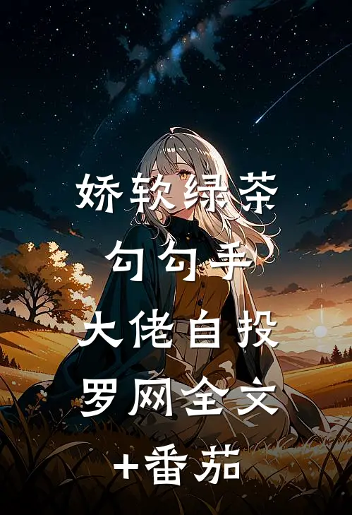 娇软绿茶勾勾手，大佬自投罗网全文+番茄