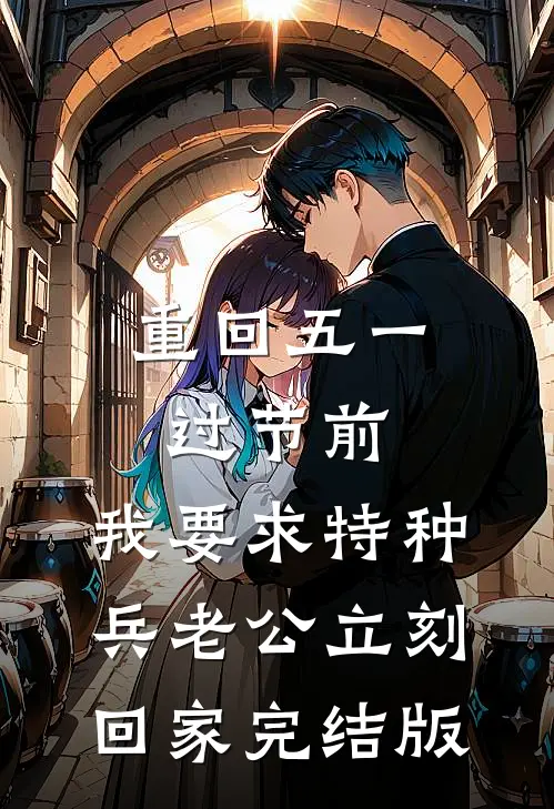 重回五一过节前，我要求特种兵老公立刻回家完结版