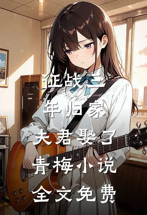 征战三年归家，夫君娶了青梅小说全文免费