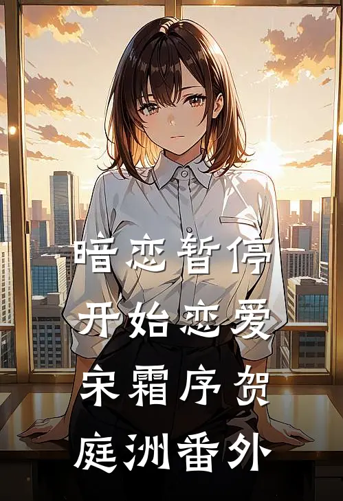 暗恋暂停，开始恋爱宋霜序贺庭洲 番外