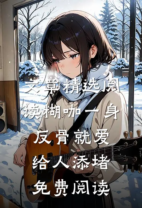 文章精选阅读糊咖一身反骨就爱给人添堵免费阅读