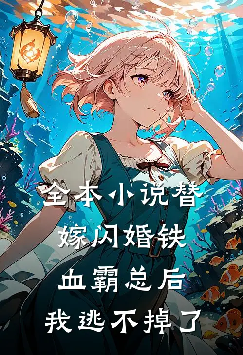 全本小说替嫁闪婚铁血霸总后，我逃不掉了
