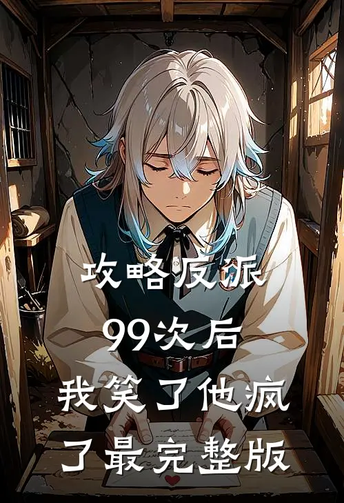 攻略反派99次后，我笑了他疯了最完整版