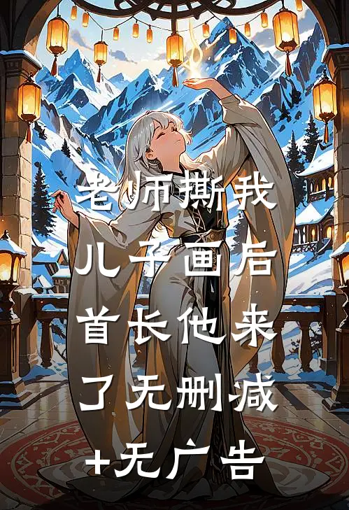 老师撕我儿子画后，首长他来了无删减+无广告