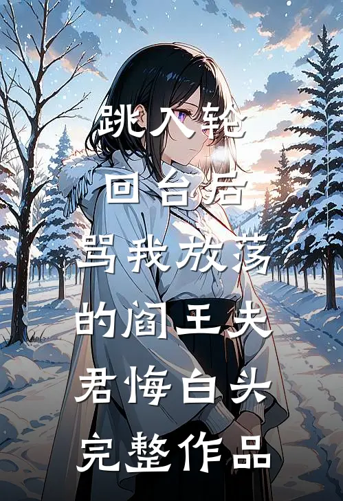 跳入轮回台后，骂我放荡的阎王夫君悔白头完整作品