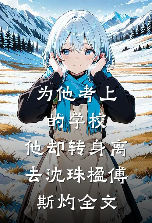 为他考上的学校，他却转身离去沈珠楹傅斯灼全文