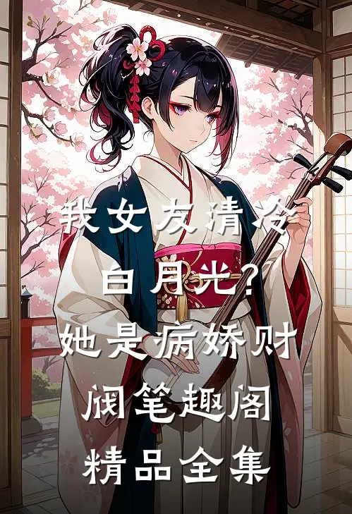 我女友清冷白月光?她是病娇财阀笔趣阁精品全集