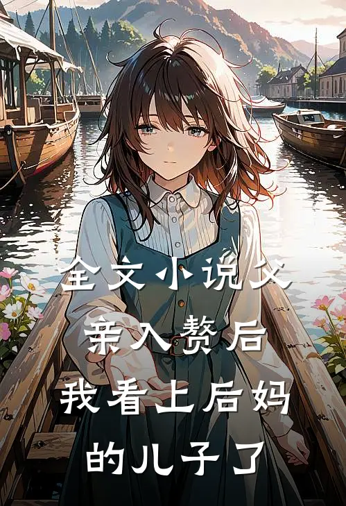 全文小说父亲入赘后，我看上后妈的儿子了