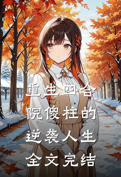 重生四合院傻柱的逆袭人生全文完结