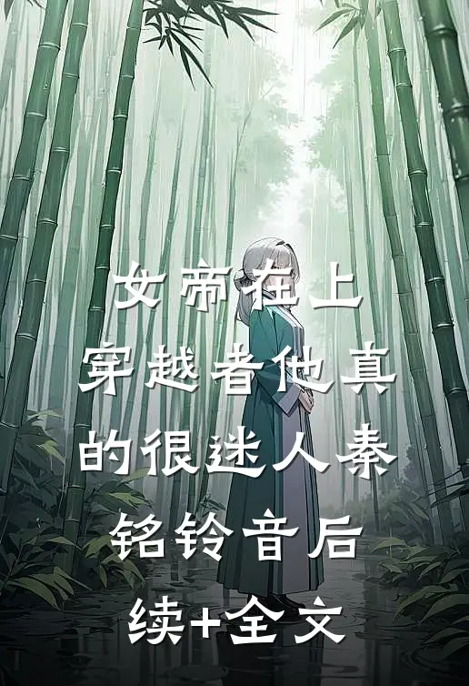 女帝在上，穿越者他真的很迷人秦铭铃音后续+全文