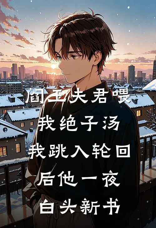 阎王夫君喂我绝子汤，我跳入轮回后他一夜白头新书