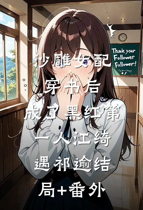 沙雕女配穿书后，成了黑红第一人江绮遇祁逾结局+番外