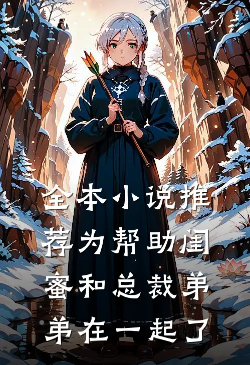 全本小说推荐为帮助闺蜜和总裁弟弟在一起了