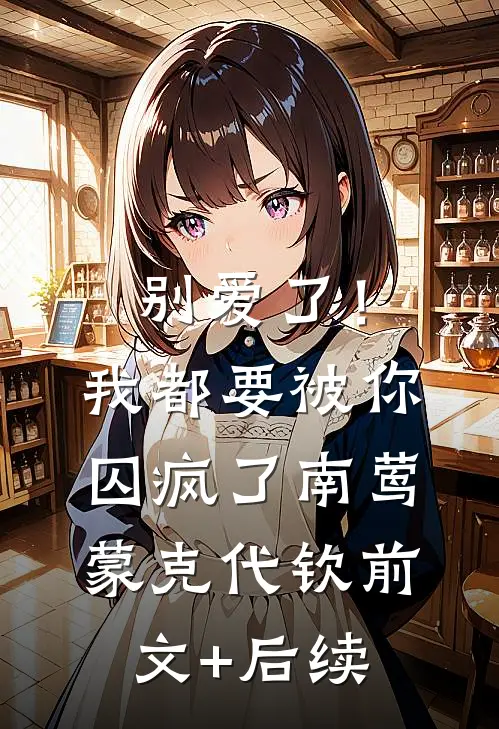 别爱了！我都要被你囚疯了南莺蒙克代钦前文+后续