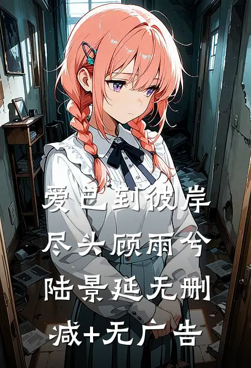 爱已到彼岸尽头顾雨兮陆景延无删减+无广告