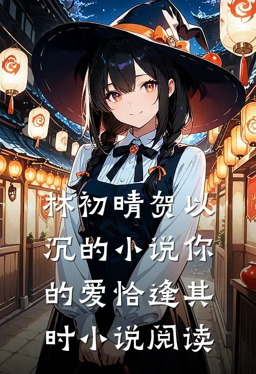 林初晴贺以沉的小说你的爱恰逢其时小说阅读