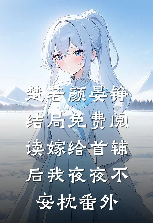 楚若颜晏铮结局免费阅读嫁给首辅后我夜夜不安枕番外