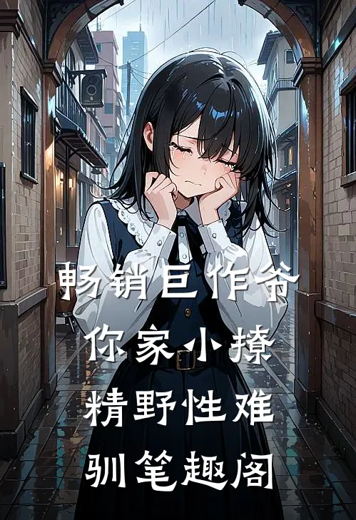 畅销巨作爷,你家小撩精野性难驯笔趣阁