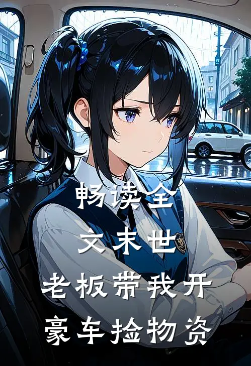 畅读全文末世：老板带我开豪车捡物资