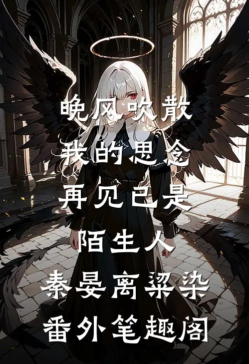 晚风吹散我的思念，再见已是陌生人：秦晏离粱染番外笔趣阁