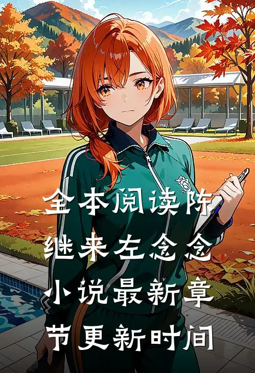 全本阅读陈继来左念念小说最新章节更新时间