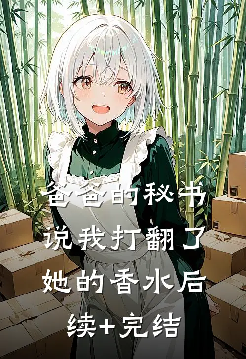 爸爸的秘书说我打翻了她的香水后续+完结