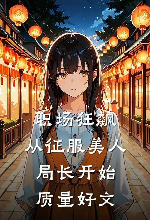 职场狂飙：从征服美人局长开始质量好文