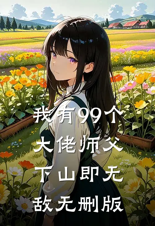 我有99个大佬师父，下山即无敌无删版