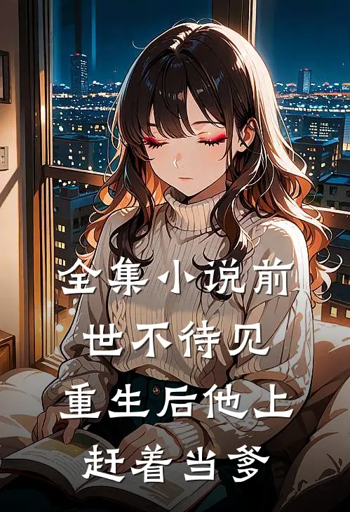 全集小说前世不待见，重生后他上赶着当爹